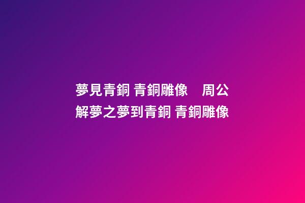 夢見青銅 青銅雕像　周公解夢之夢到青銅 青銅雕像